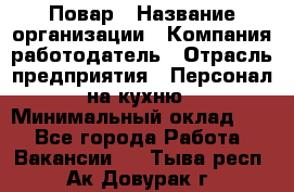Повар › Название организации ­ Компания-работодатель › Отрасль предприятия ­ Персонал на кухню › Минимальный оклад ­ 1 - Все города Работа » Вакансии   . Тыва респ.,Ак-Довурак г.